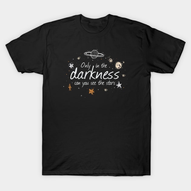 Only In The Darkness Can You See The Stars T-Shirt by Phorase